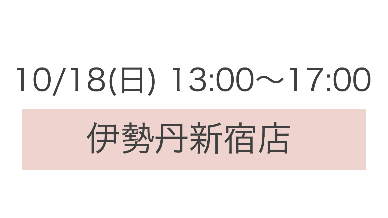 ＊10/18(日) 13:00〜17:00 伊勢丹新宿店