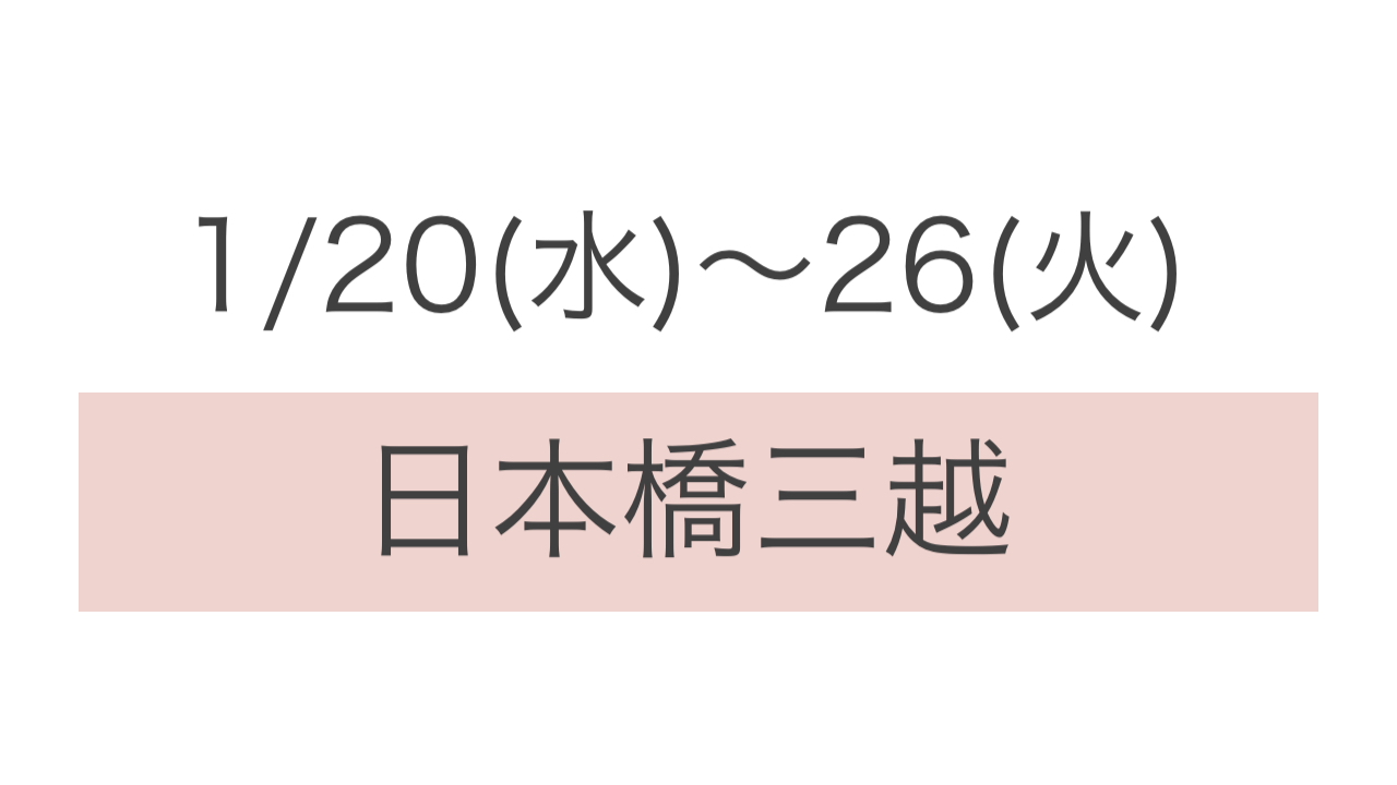 ＊1/20(水)〜26(火) 日本橋三越