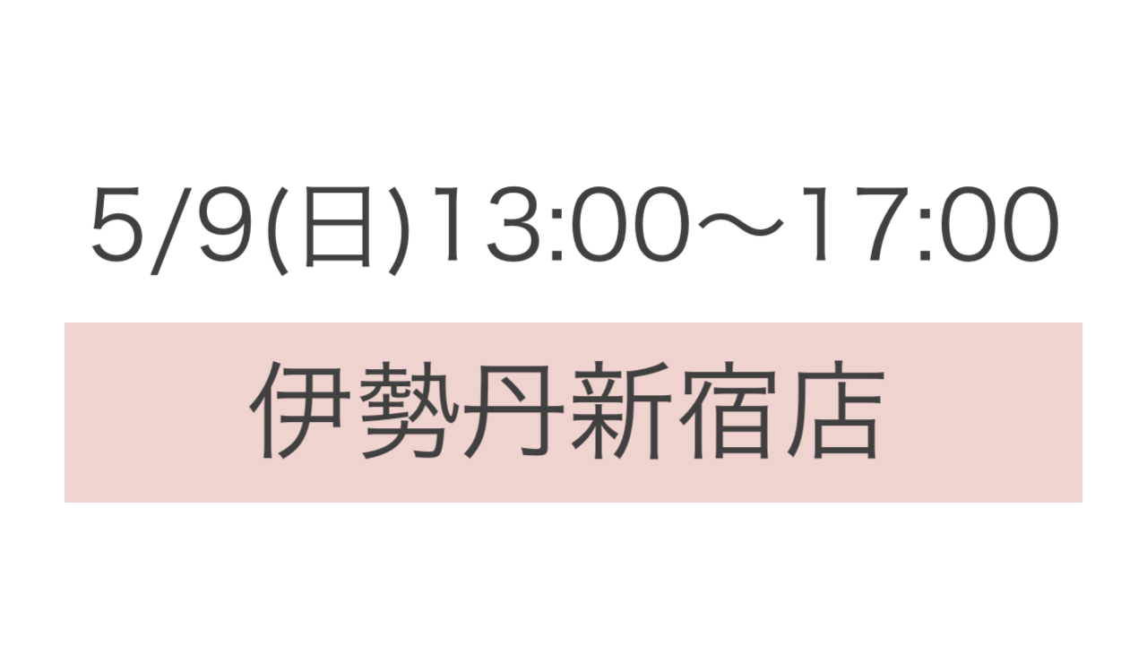 5/9(日)13:00〜17:00 伊勢丹新宿店→【中止】
