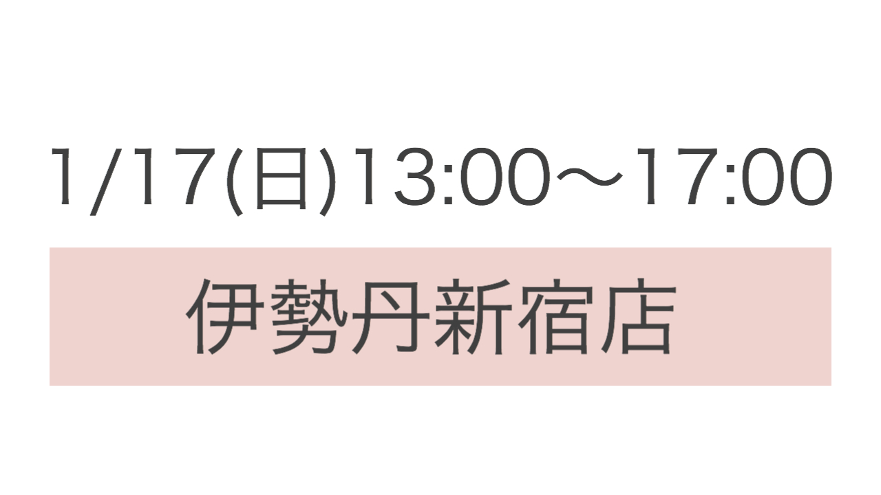 ＊1/17(日) 13:00〜17:00 伊勢丹新宿店