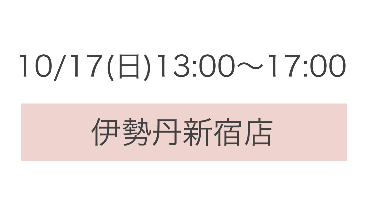 10/17日)13:00〜17:00 伊勢丹新宿店