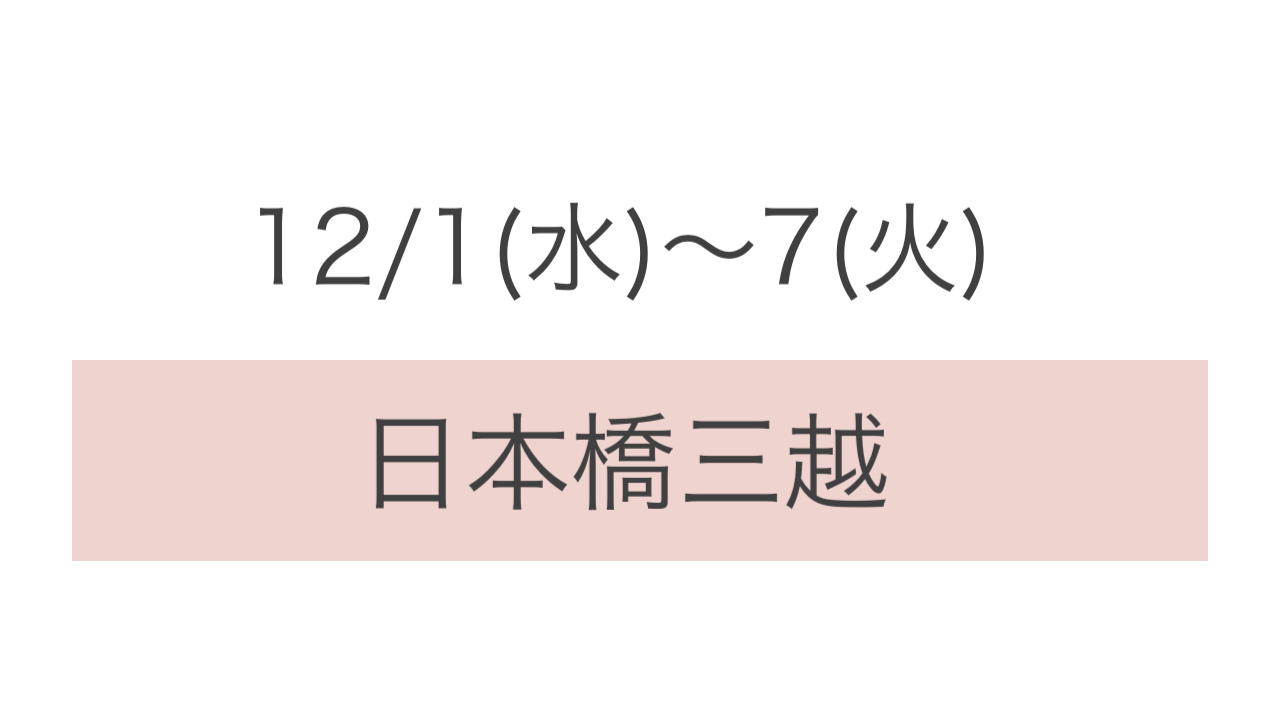 12/1(水)〜7(火) 日本橋三越