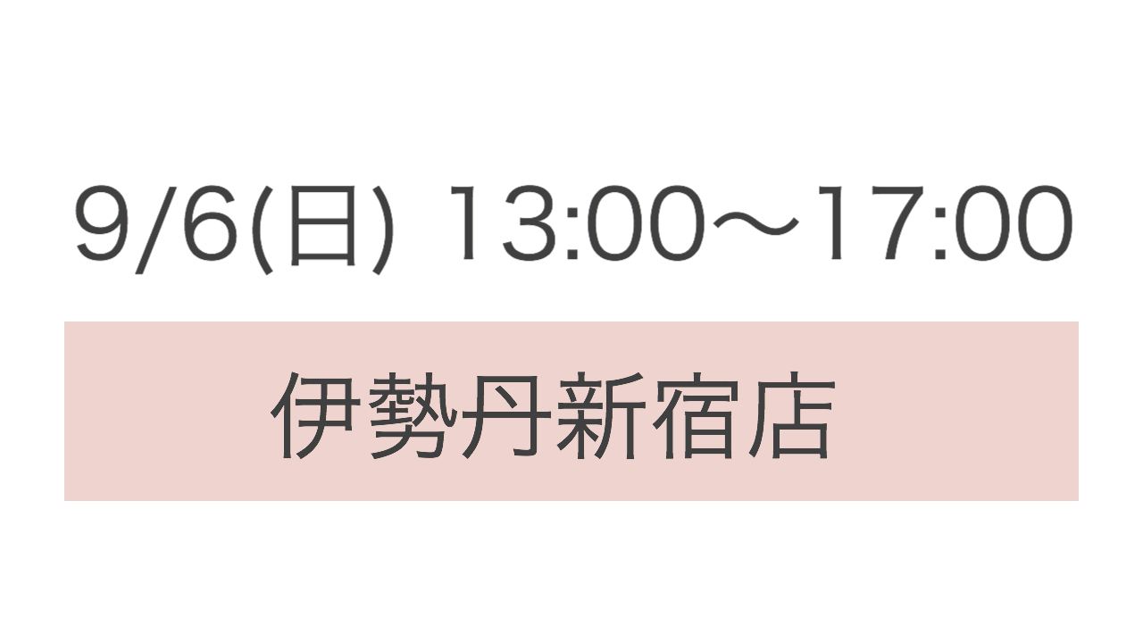 ＊9/6(日)13:00〜17:00 伊勢丹新宿店