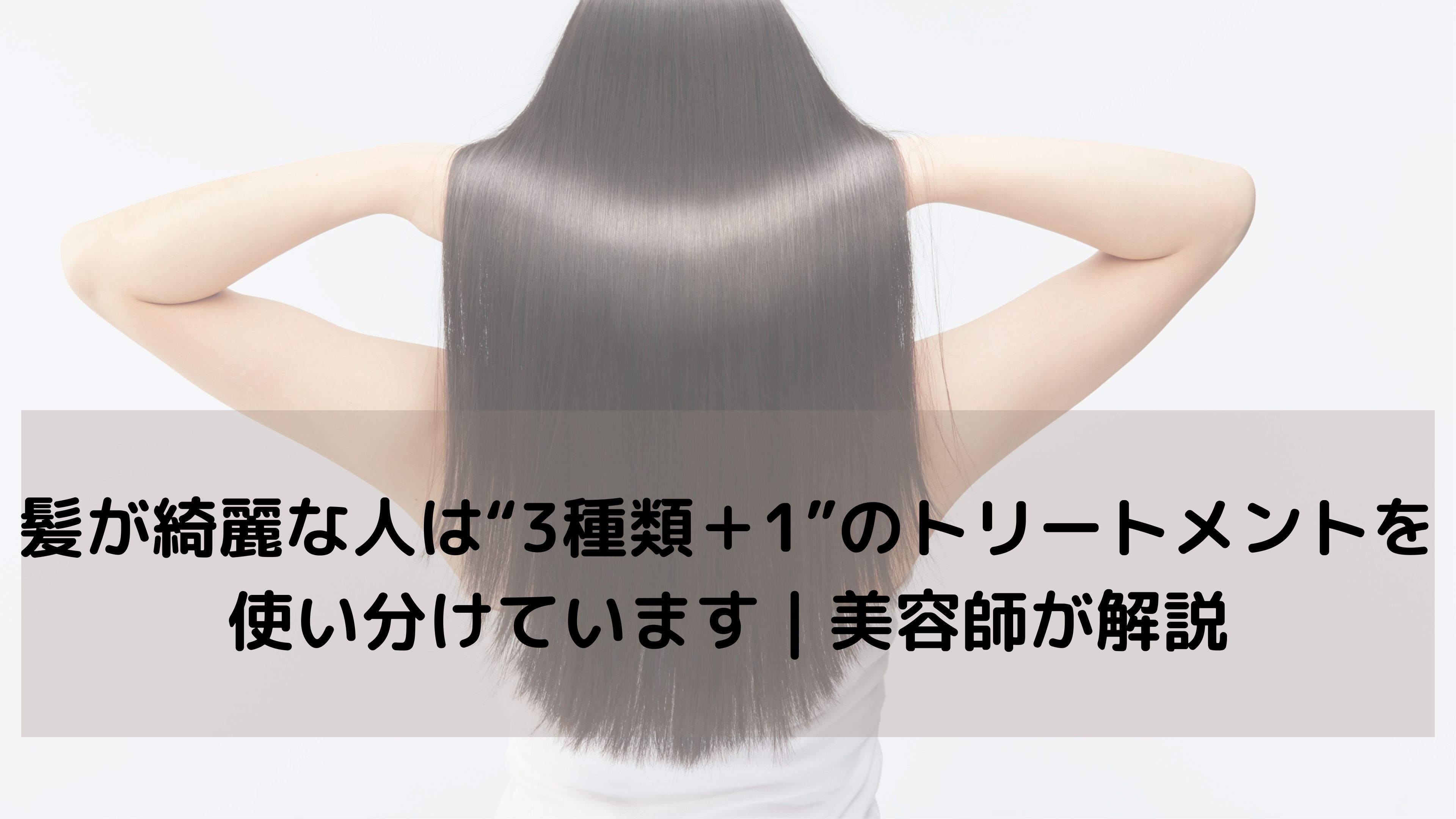 髪を綺麗に保つための“3種類+1種類”のトリートメントとは?