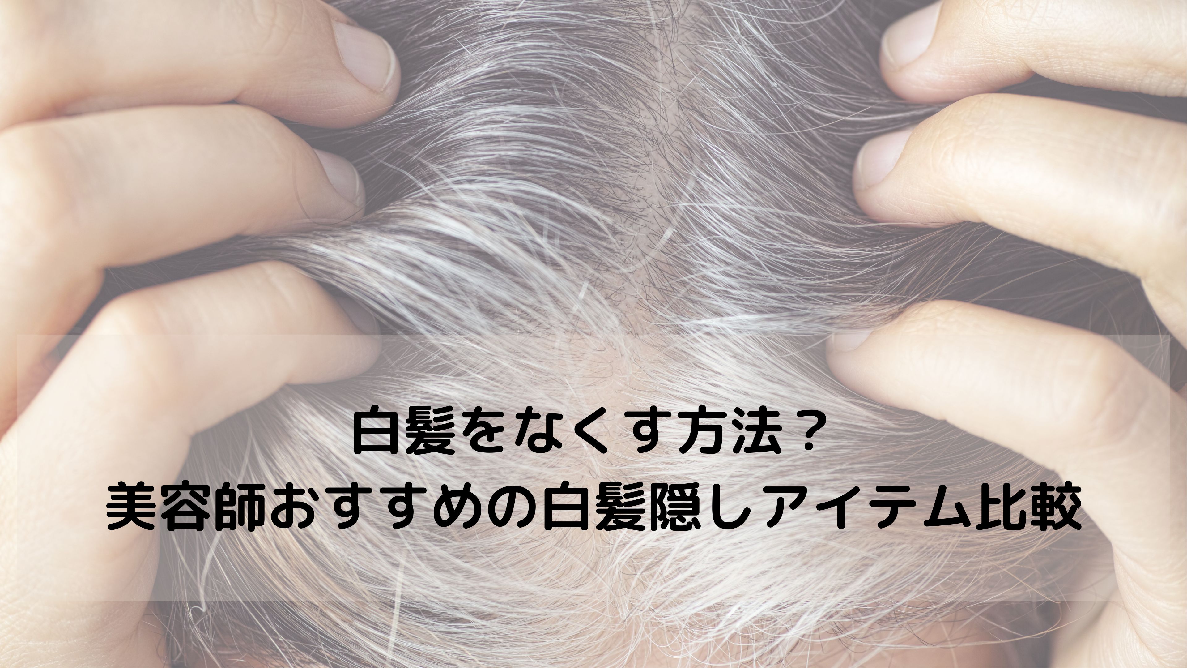 【美容師が解説】白髪隠しアイテム4種類を徹底比較｜自分に合うタイプを見つけよう