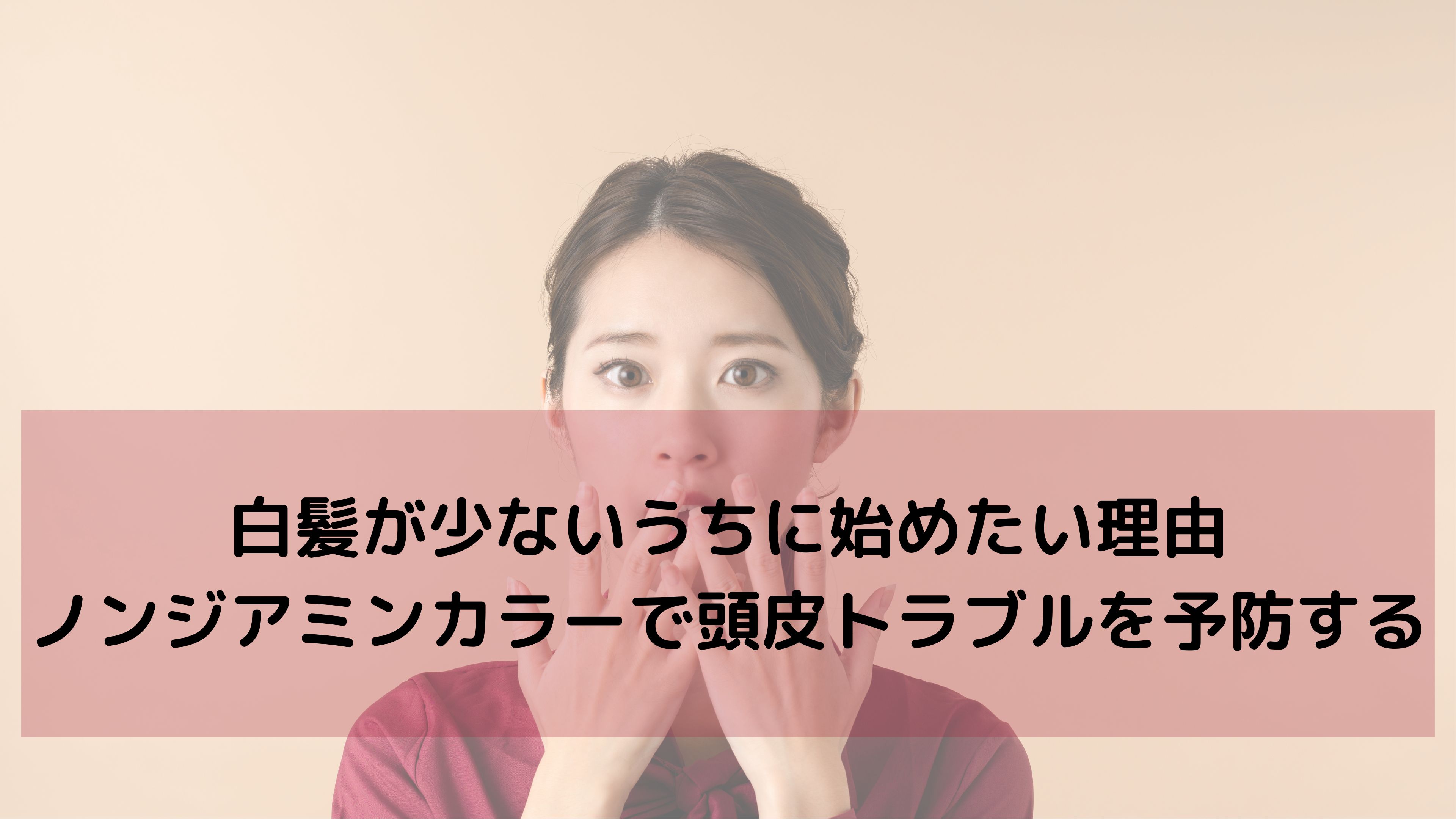 まだ白髪が少ないあなたへ。ノンジアミンカラーは“今”が始めどきです