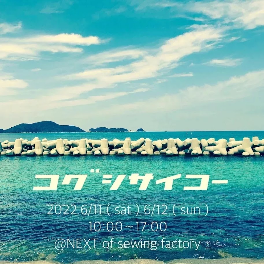 2022/6月　「コグシサイコー」NEXT of sewing factory（山口県小串）