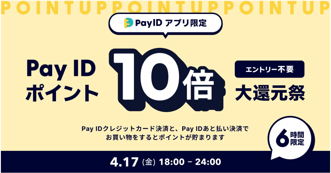 【4/17(金)開催】「Pay IDアプリ」限定!『Pay ID ポイント10倍大還元祭』