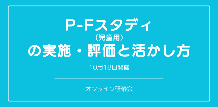 『P-Fスタディ（児童用）の実施・評価と活かし方』オンラインワークショップ