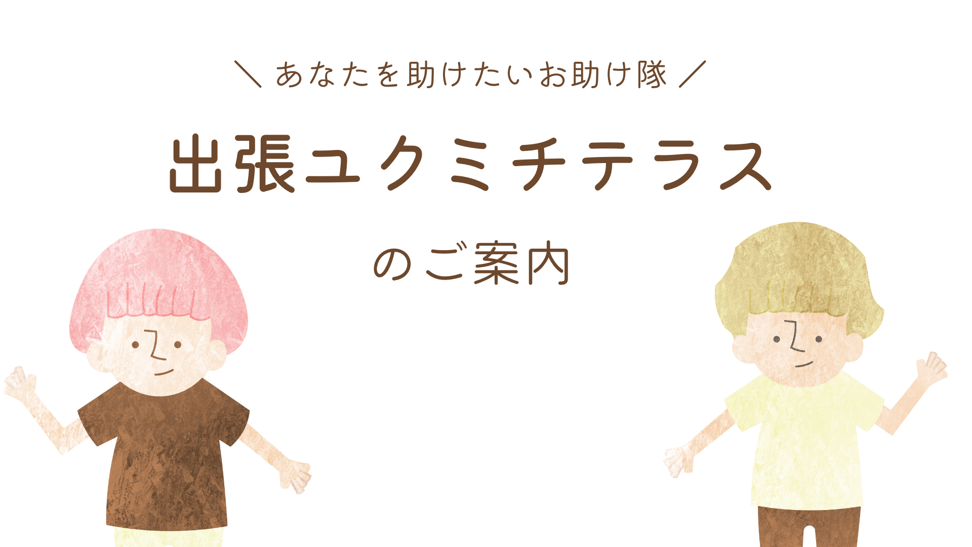 出張ユクミチテラスのご案内 〜あなたを助けたいお助け隊〜