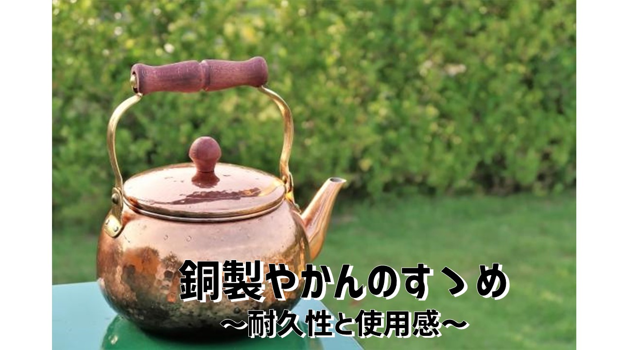 銅製やかんのすゝめ　～耐久性と使用感～