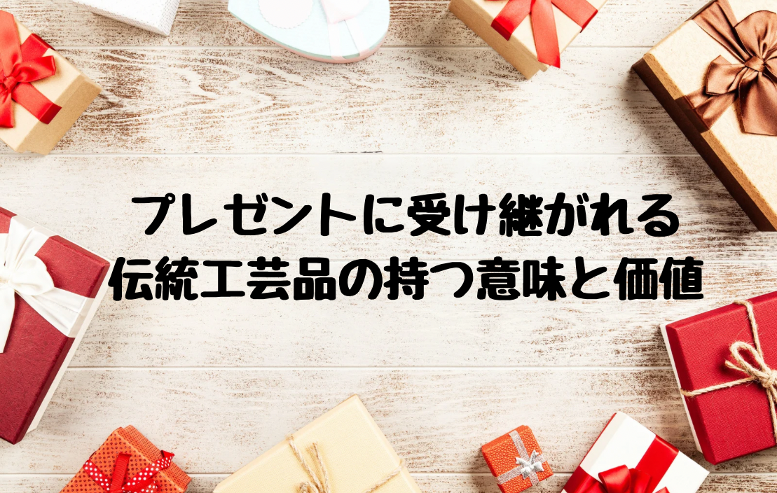 プレゼントに受け継がれる伝統工芸品の持つ意味と価値