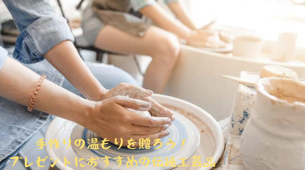 手作りの温もりを贈ろう! プレゼントにおすすめの伝統工芸品
