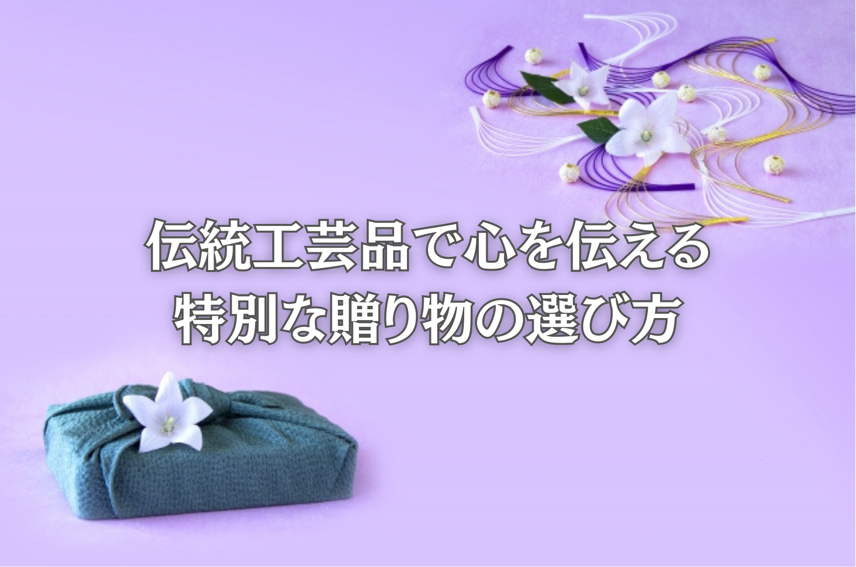 伝統工芸品で心を伝える特別な贈り物の選び方