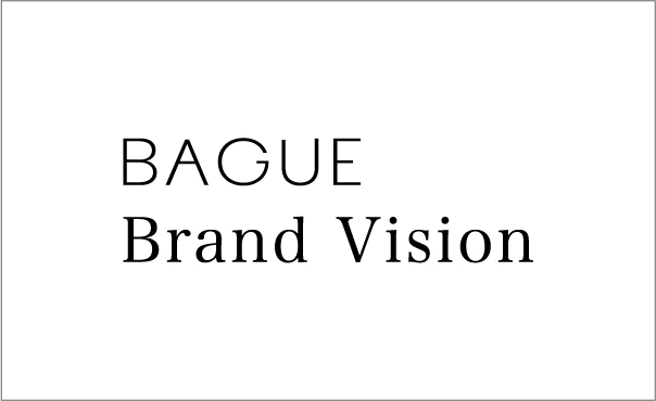 Brand Vision | BAGUEが目指す新たな境地