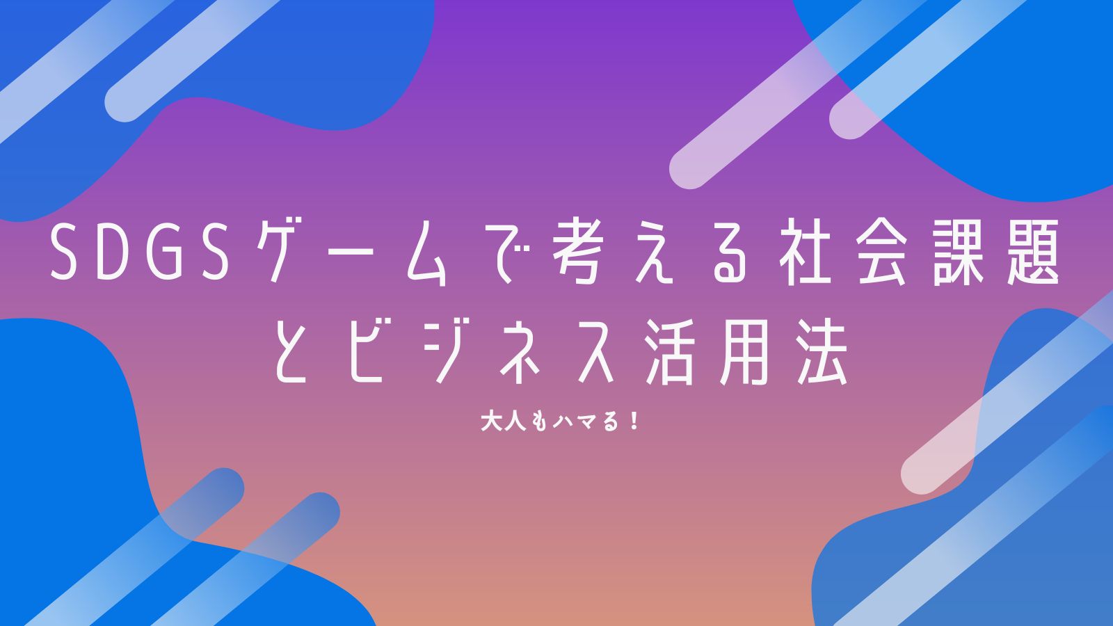 大人もハマる！SDGsゲームで考える社会課題とビジネス活用法