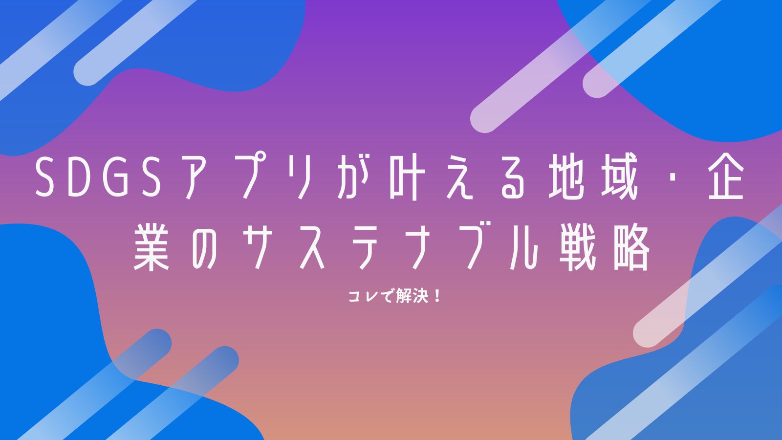 コレで解決！SDGsアプリが叶える地域・企業のサステナブル戦略