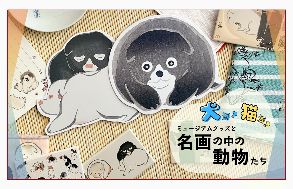 特集｜犬派？猫派？名画の中の動物をミュージアムグッズで愛でよう！