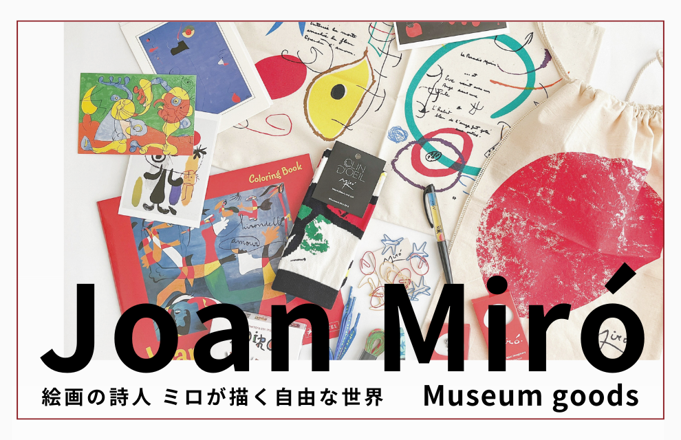 特集｜「ジュアン・ミロ」ミュージアムグッズ ー 絵画の詩人 ミロが描く自由な世界 ー
