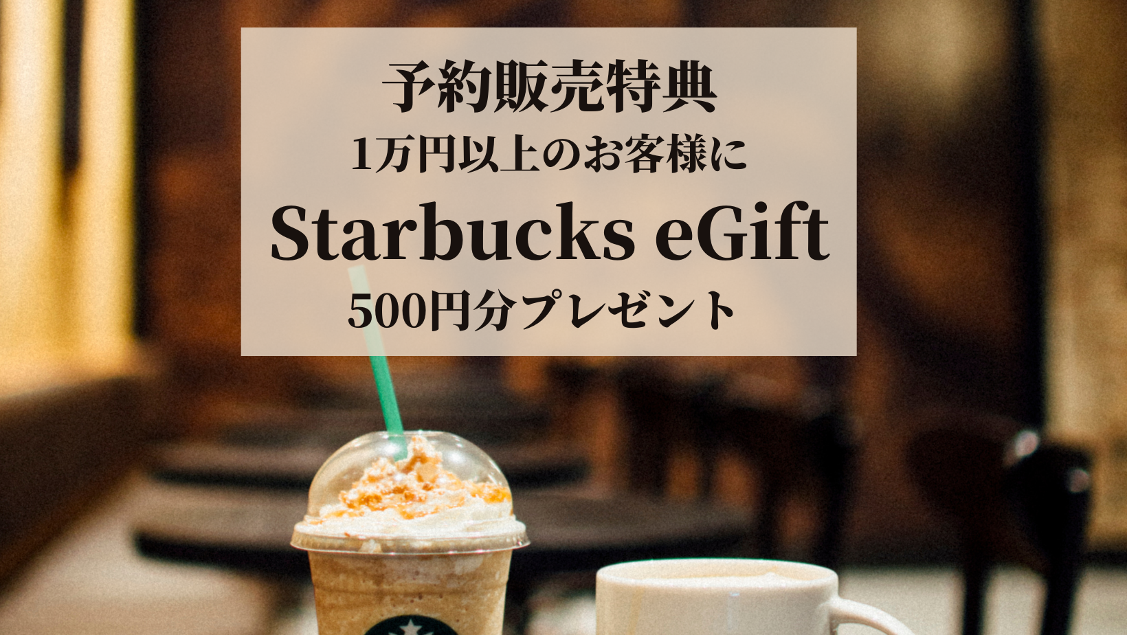 予約販売特典♪1万円以上のお買い物のお客様にStarbucks eGift プレゼント