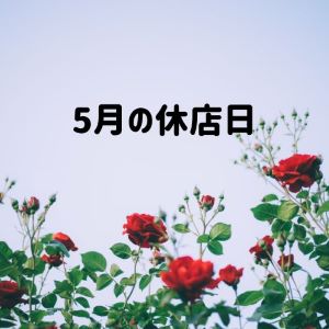 BLOG　2024/4/26　「5月のお休みについて」　Roses mapたより
