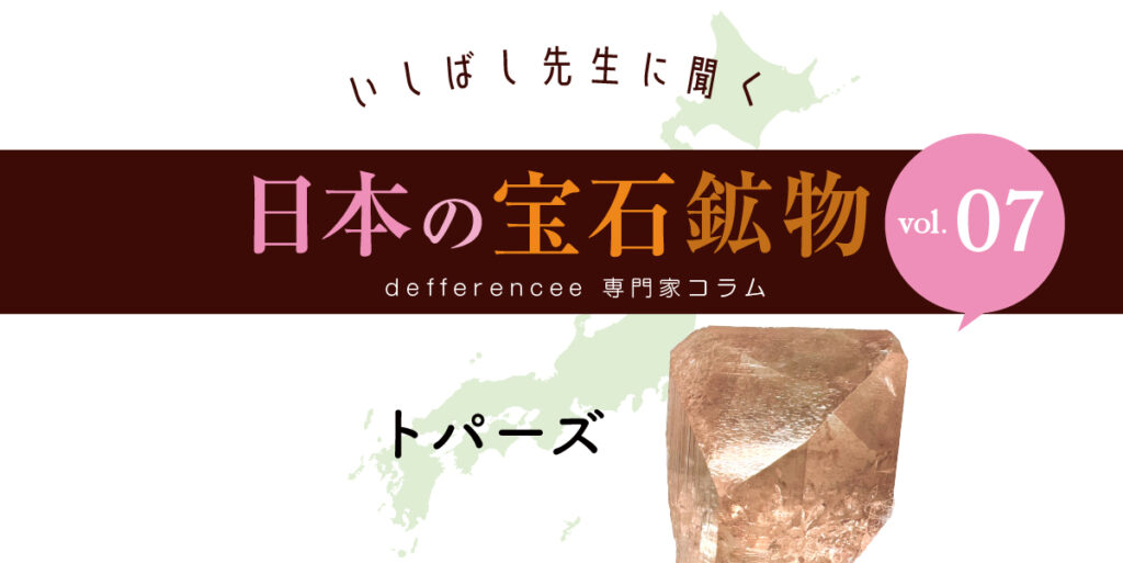 いしばし先生に聞く「日本の宝石鉱物」vol.07