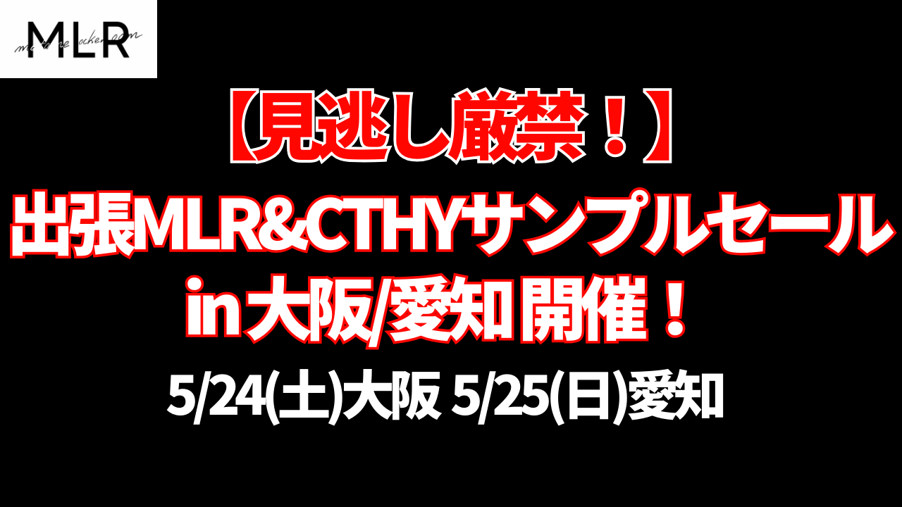 【緊急告知/見逃し厳禁!】5/24,25出張MLR&CTHYサンプルセールin大阪/愛知開催!
