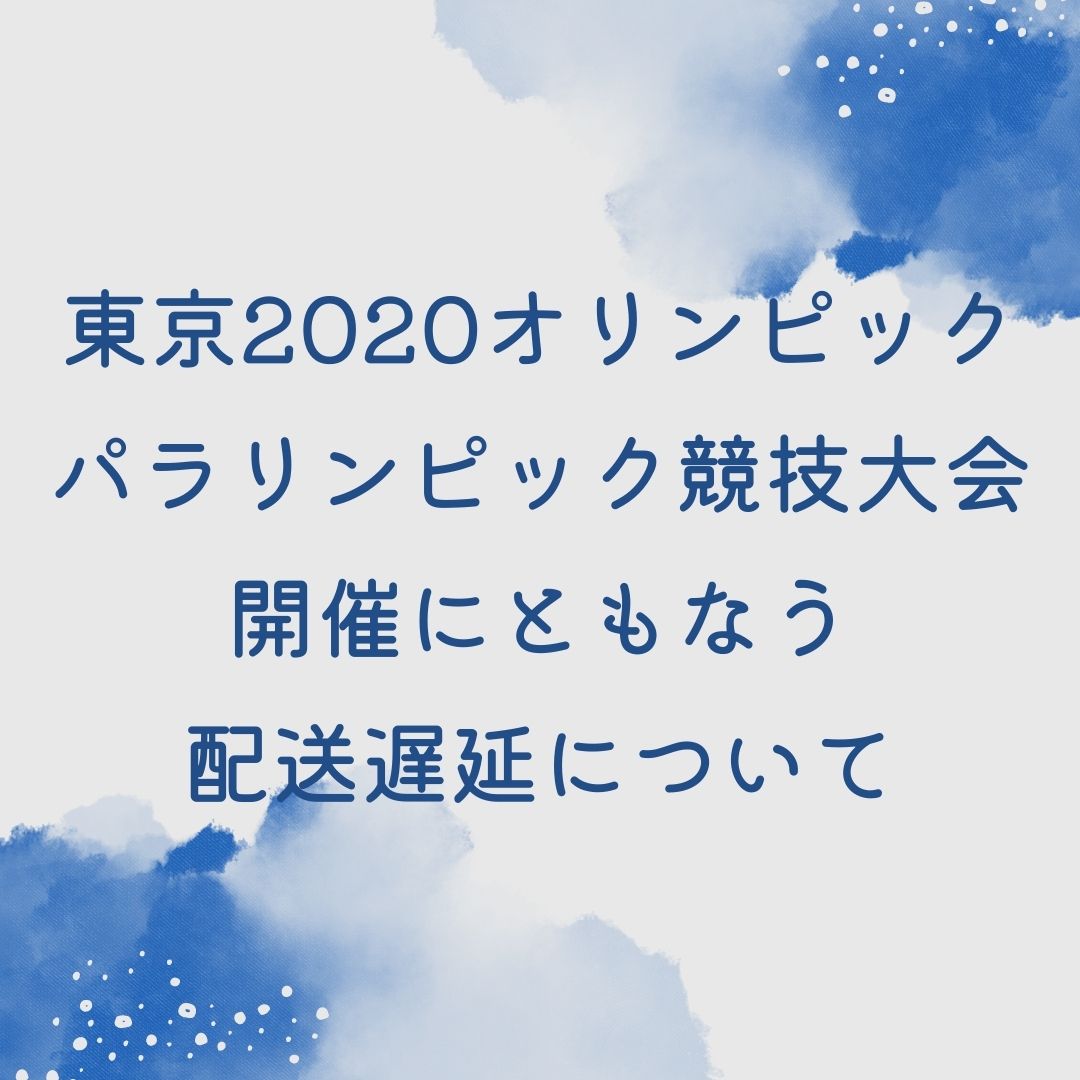 東京2020オリンピック・パラリンピック競技大会開催にともなう配送遅延について