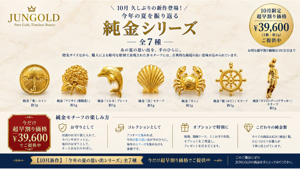 【10月】久しぶりの新作登場！「今年の夏を振り返る純金シリーズ」全7種が超早割り価格で登場。