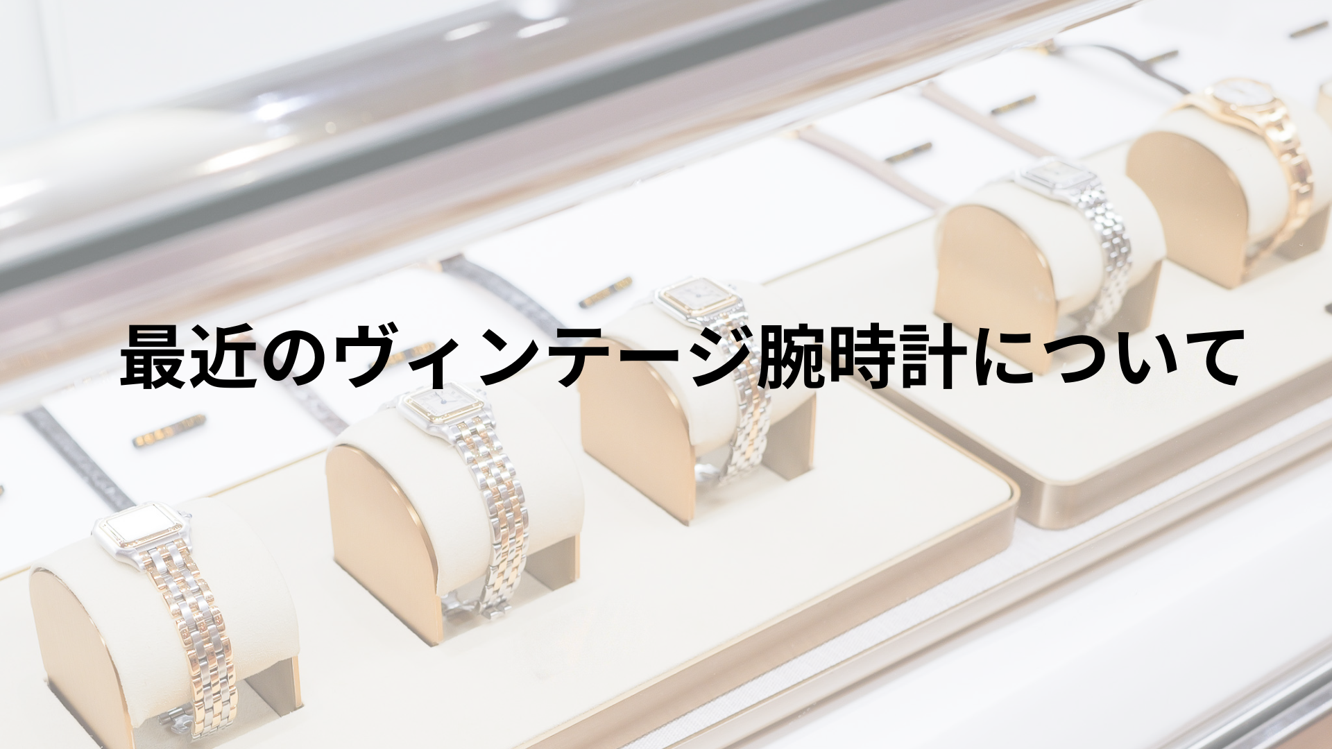 最近のヴィンテージ腕時計について