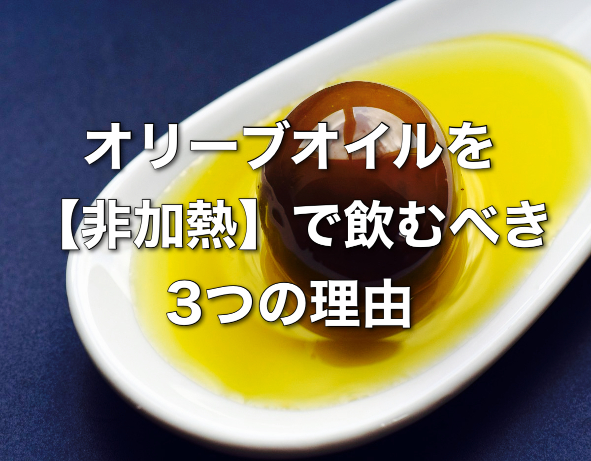 オリーブオイルを【非加熱】で飲むべき3つの理由