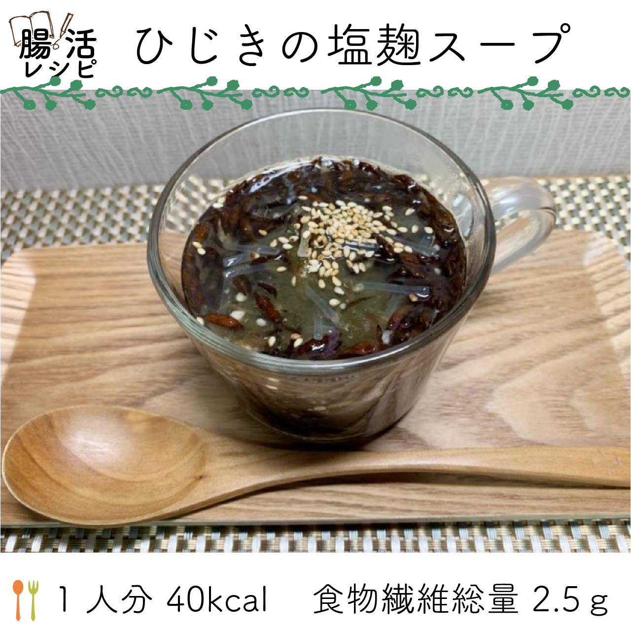 腸活レシピ   ひじきの塩麹スープ  1 人分 40kcal    食物繊維総量 2.5ｇ 