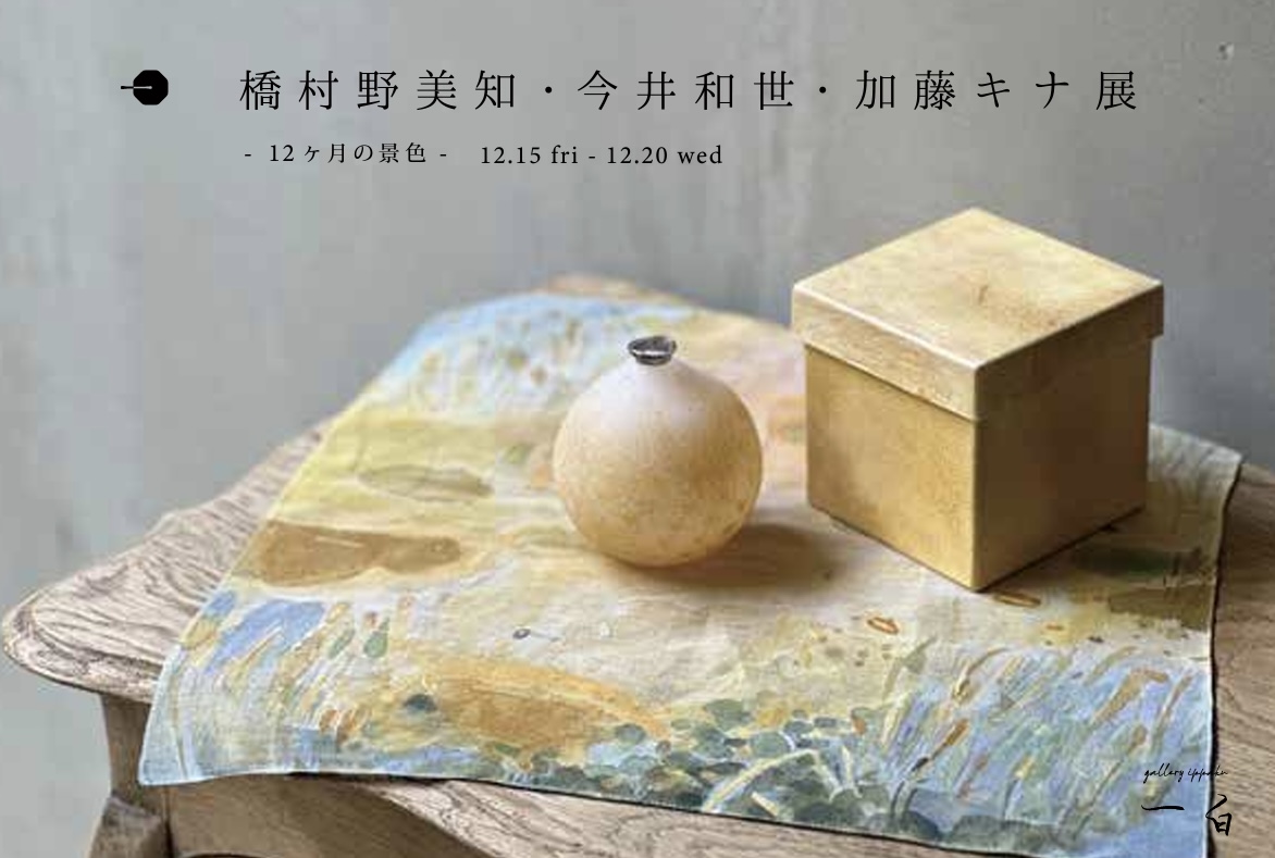 【12ヶ月の景色】橋村野美知・今井和世・加藤キナ 展 12/15(金)から始まります