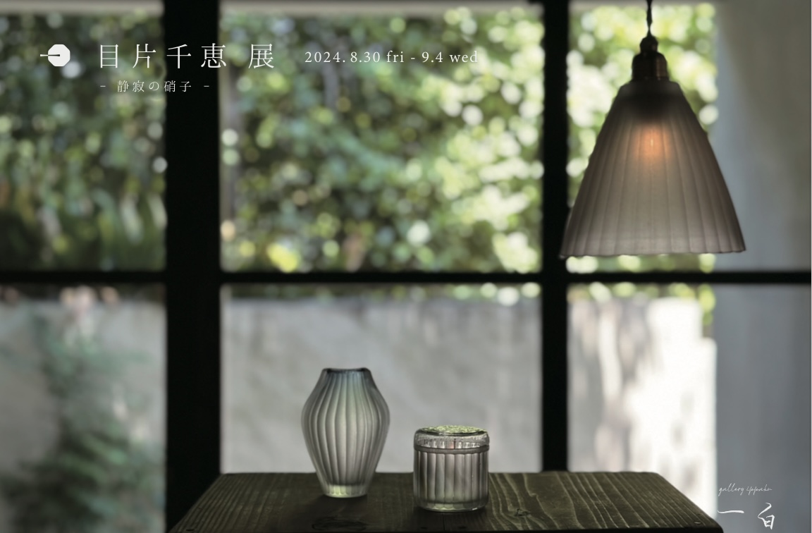【目片千恵 展 】- 静寂の硝子 -本日から始まります