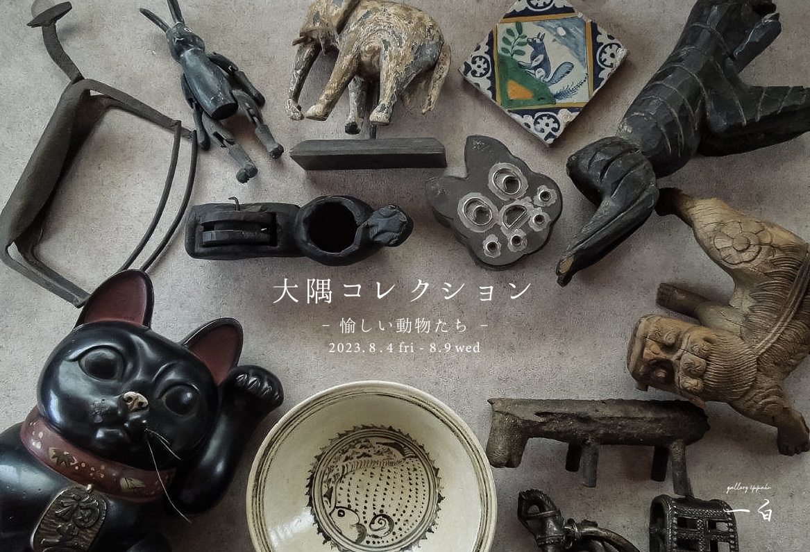 【大隅コレクション】-愉しい動物たち- 8/4 fri - 8/9 wed