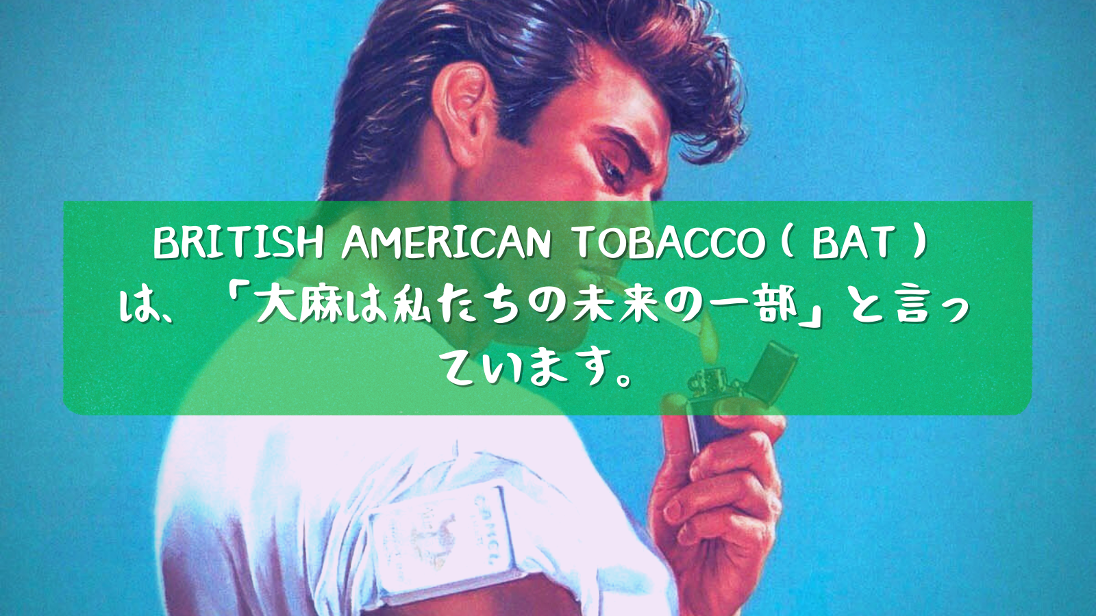 ブリティッシュ・アメリカン・タバコ（BAT）は、「 は、「大麻は私たちの未来の一部」と言っています。