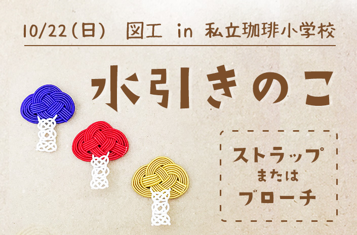 10/22(日) 開催! 『水引きのこアクセサリーを作ろう！』in 私立珈琲小学校（代官山）