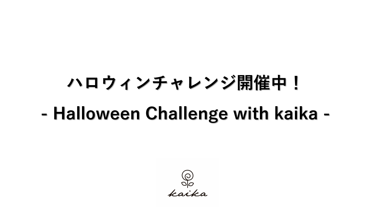 ハロウィンチャレンジ開催中！- Halloween Challenge with kaika -　