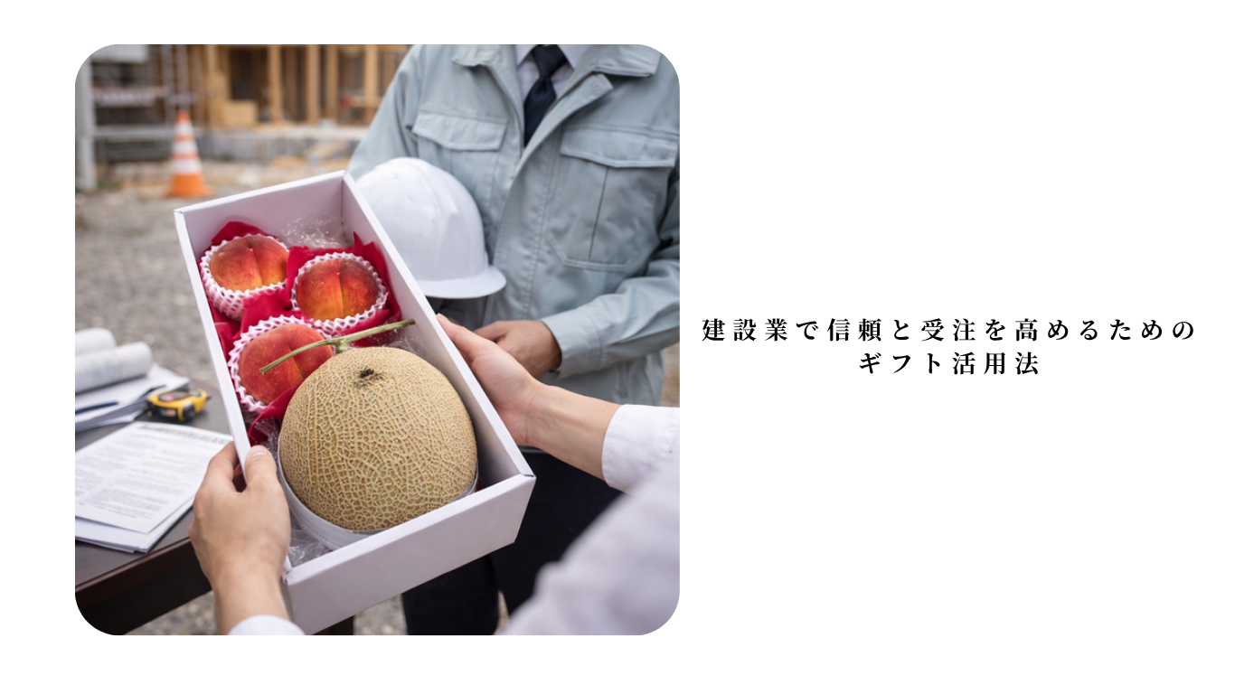 建設業で信頼と受注を高めるための ギフト活用法
