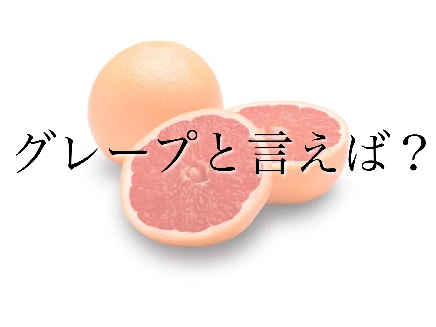 グレープと言えば?