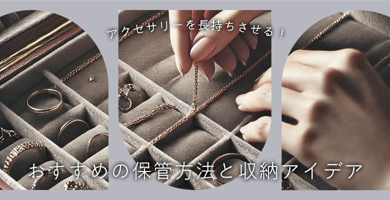 アクセサリーを長持ちさせる！おすすめの保管方法と収納アイデア