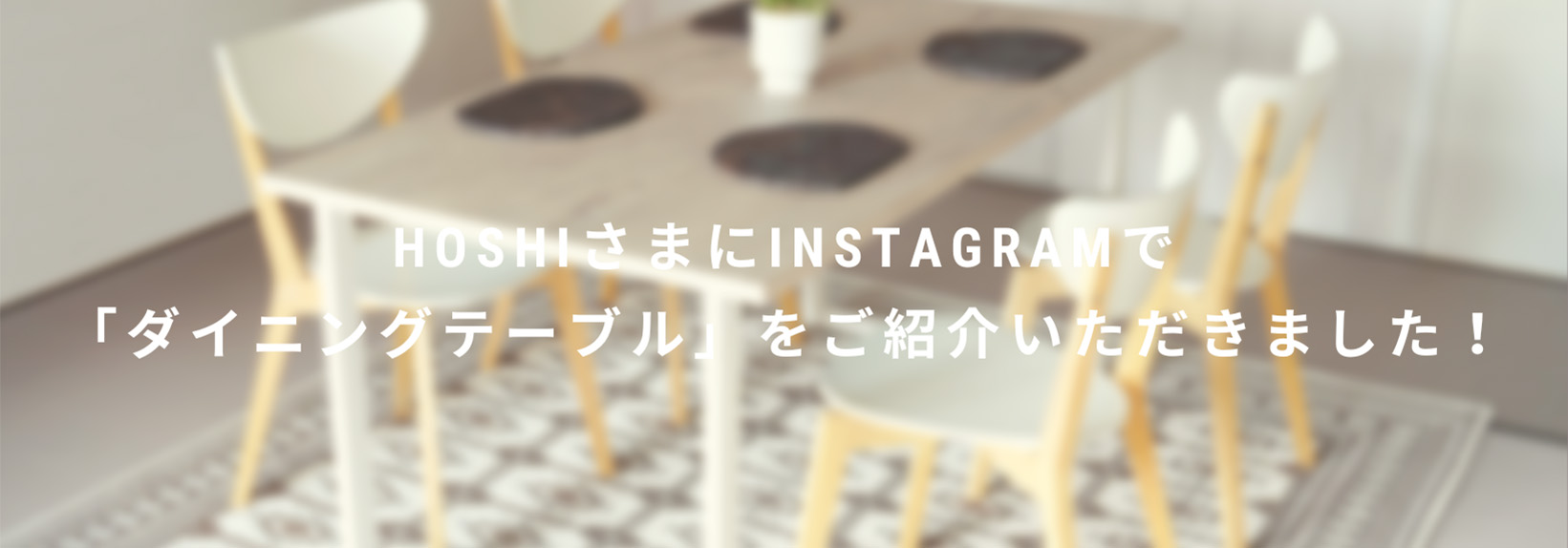 HoshiさまにInstagramで「ダイニングテーブル」をご紹介いただきました！