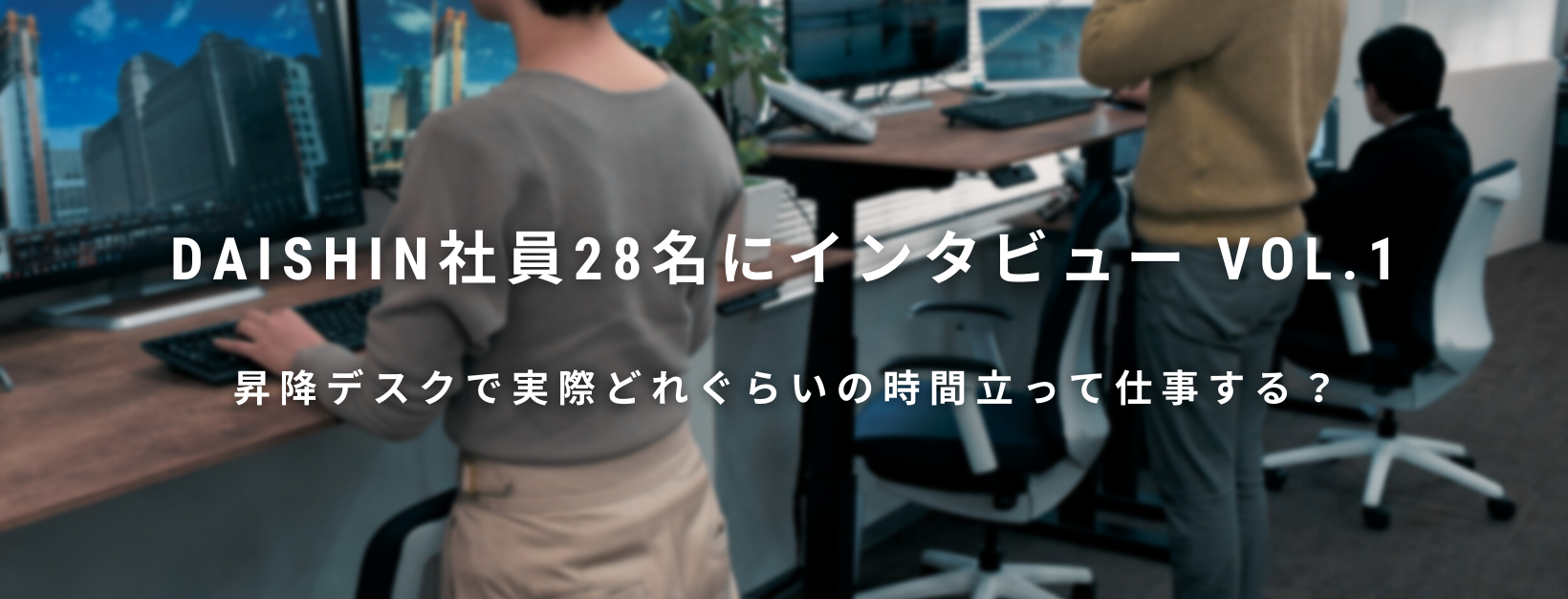 DAISHIN社員28名にインタビューvol.1！ 昇降デスクで実際どれぐらいの時間立って仕事する？