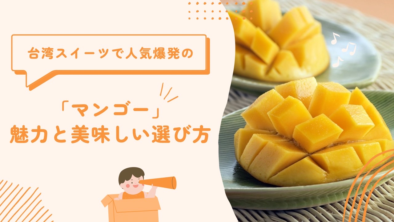 台湾スイーツで人気爆発の「マンゴー」魅力と美味しい選び方