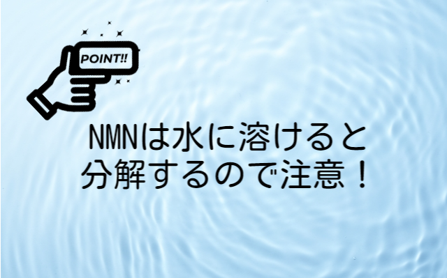 NMNは水に溶かすと分解してしまいます