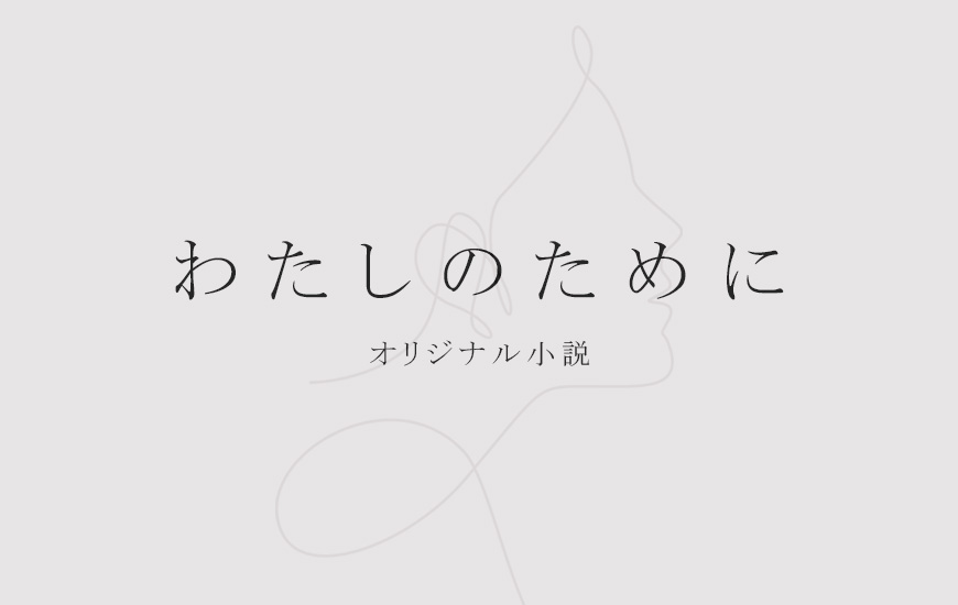 【オリジナル小説】わたしのために