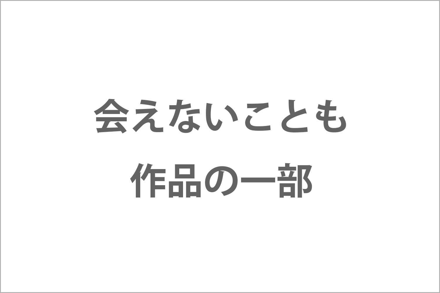 会えないことも作品の一部