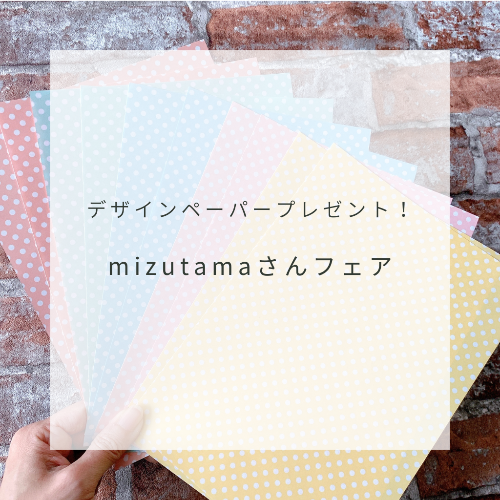 mizutamaさんフェア！デザインペーパープレゼント中♡
