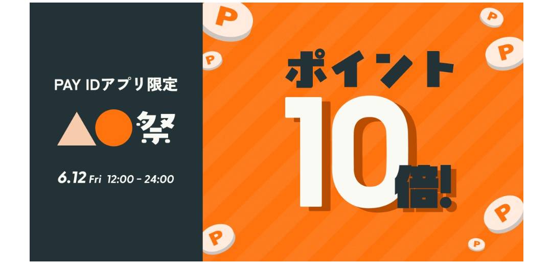 【6/12(金) 12:00〜24:00】ポイント10倍!「PAY IDアプリ」限定『▲●祭』開催