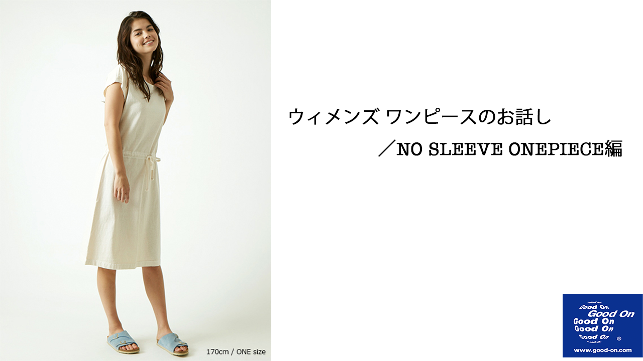 【GOOD ON】ウィメンズ ワンピースのお話し／NO SLEEVE ONEPIECE編